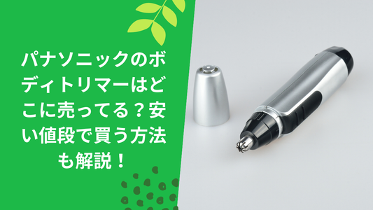 パナソニックのボディトリマーはどこに売ってる？安い値段で買う方法も解説！