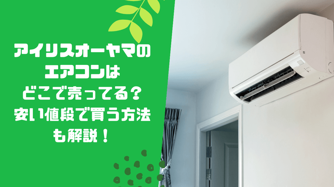 アイリスオーヤマのエアコンはどこで売ってる？安い値段で買う方法も解説！