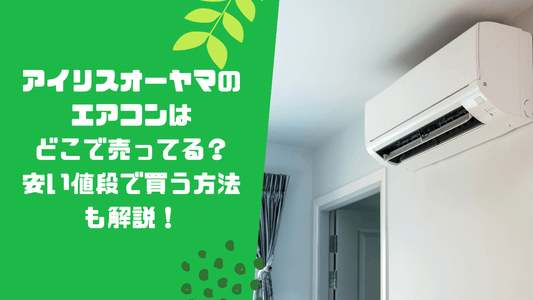 アイリスオーヤマのエアコンはどこで売ってる？安い値段で買う方法も解説！