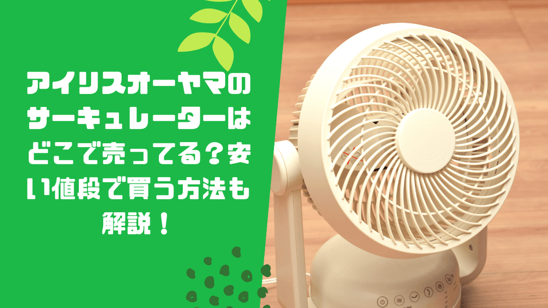 アイリスオーヤマのサーキュレーターはどこで売ってる？安い値段で買う方法も解説！