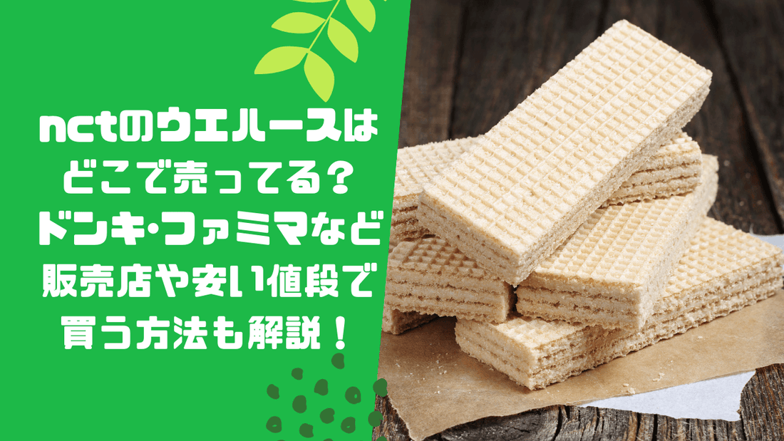 nctのウエハースはどこで売ってる？ドンキ･ファミマなど販売店や安い値段で買う方法も解説！