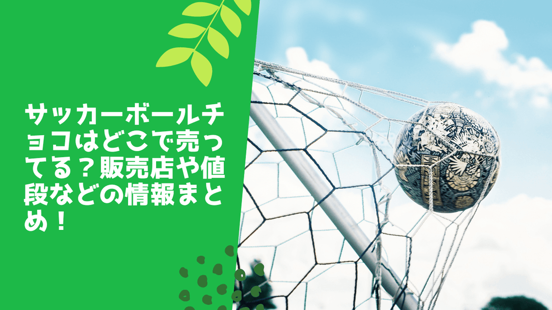 サッカーボールチョコはどこで売ってる？販売店や値段などの情報まとめ！