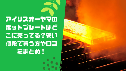 アイリスオーヤマのホットプレートはどこに売ってる？安い値段で買う方や口コミまとめ！