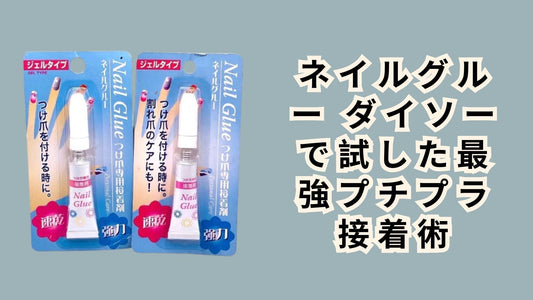 ネイルグルー ダイソーで試した最強プチプラ接着術
