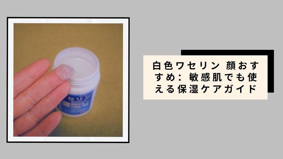 白色ワセリン 顔おすすめ：敏感肌でも使える保湿ケアガイド