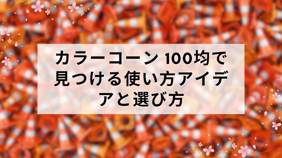 カラーコーン 100均で見つける使い方アイデアと選び方