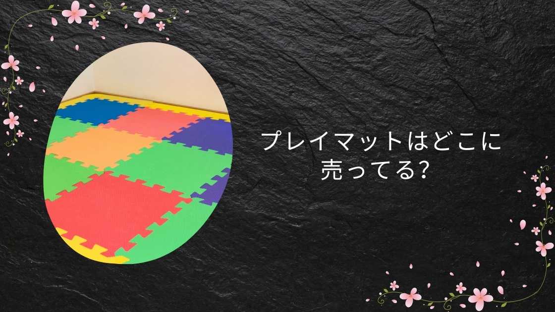 プレイマットはどこに売ってる？ニトリや西松屋・アカチャンホンポ等売ってる場所は？