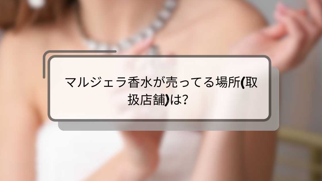 マルジェラ香水が売ってる場所(取扱店舗)は？東京や大阪のドンキや伊勢丹(百貨店)等どこで買える？