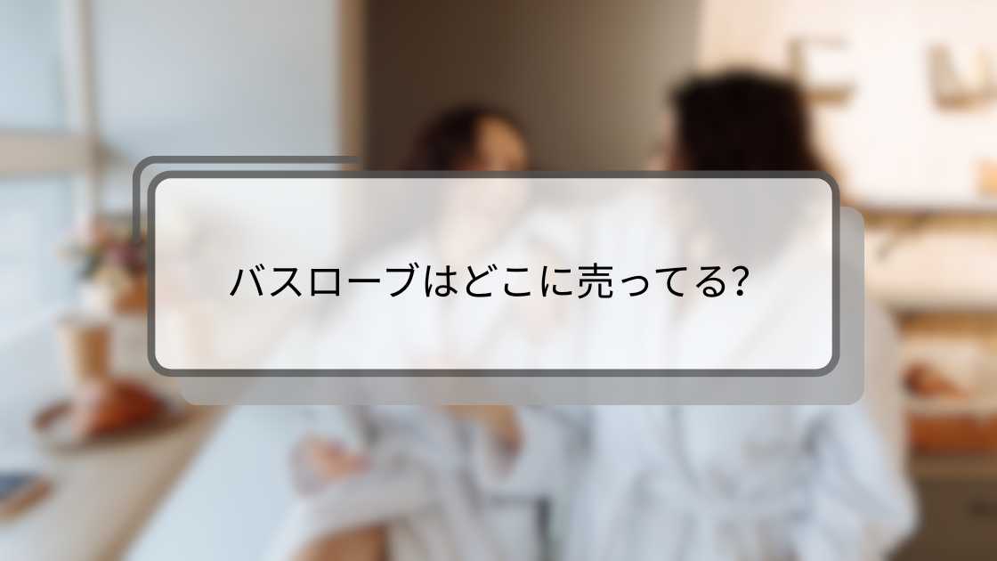 バスローブはどこに売ってる？