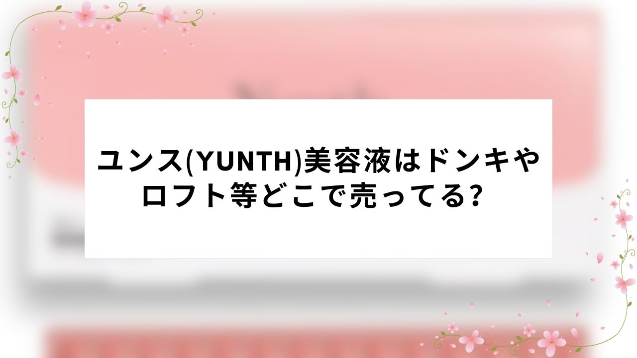 ユンス(Yunth)美容液はドンキやロフト等どこで売ってる?