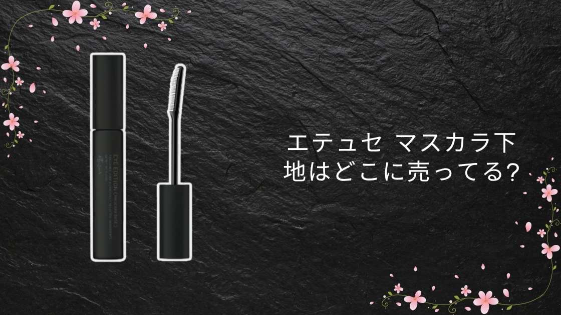エテュセ マスカラ下地はどこに売ってる?ドラッグストアやドンキ・ロフト等売ってる場所は?